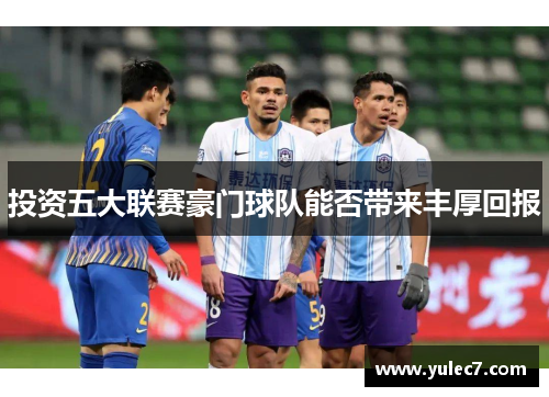 投资五大联赛豪门球队能否带来丰厚回报
