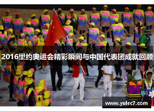 2016里约奥运会精彩瞬间与中国代表团成就回顾