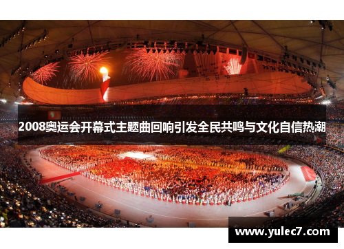 2008奥运会开幕式主题曲回响引发全民共鸣与文化自信热潮 2008奥运会开幕式主题曲回响引发全民共鸣与文化自信热潮