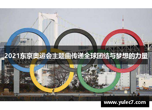 2021东京奥运会主题曲传递全球团结与梦想的力量